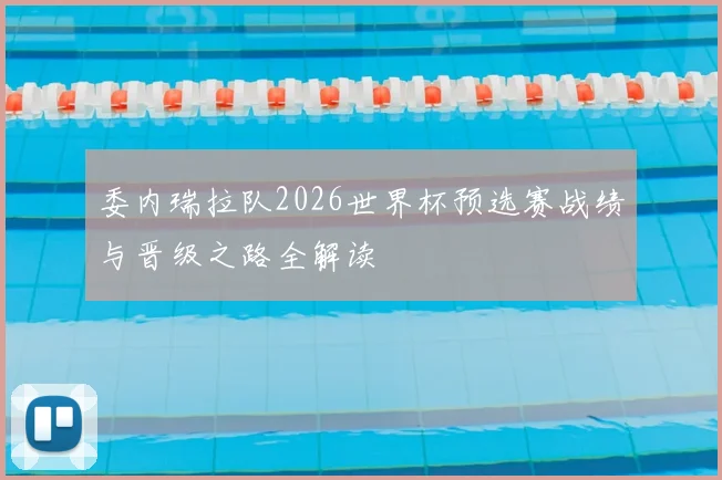 委内瑞拉队2026世界杯预选赛战绩与晋级之路全解读