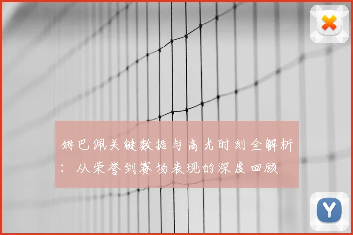 姆巴佩关键数据与高光时刻全解析:从荣誉到赛场表现的深度回顾