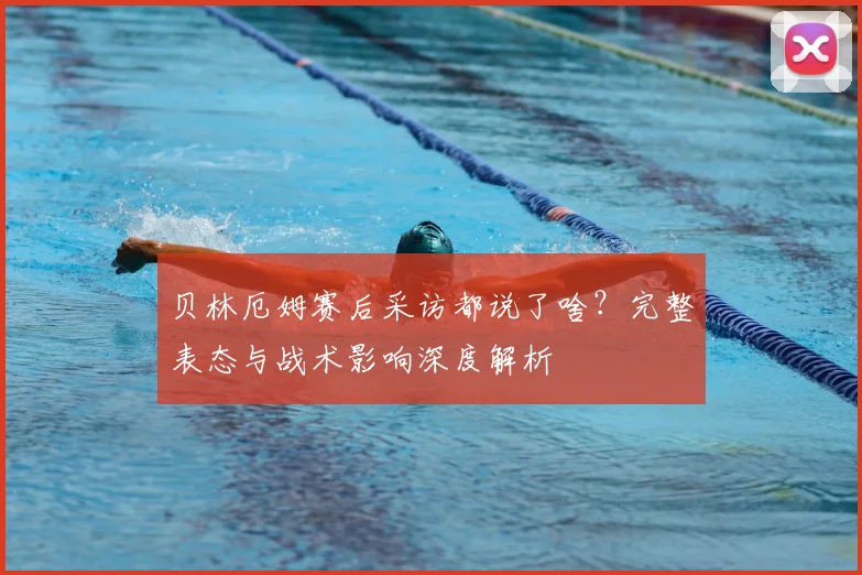 贝林厄姆赛后采访都说了啥?完整表态与战术影响深度解析