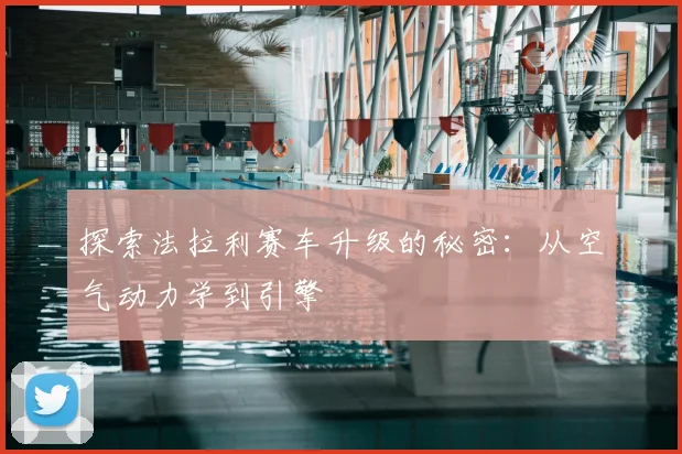 探索法拉利赛车升级的秘密:从空气动力学到引擎