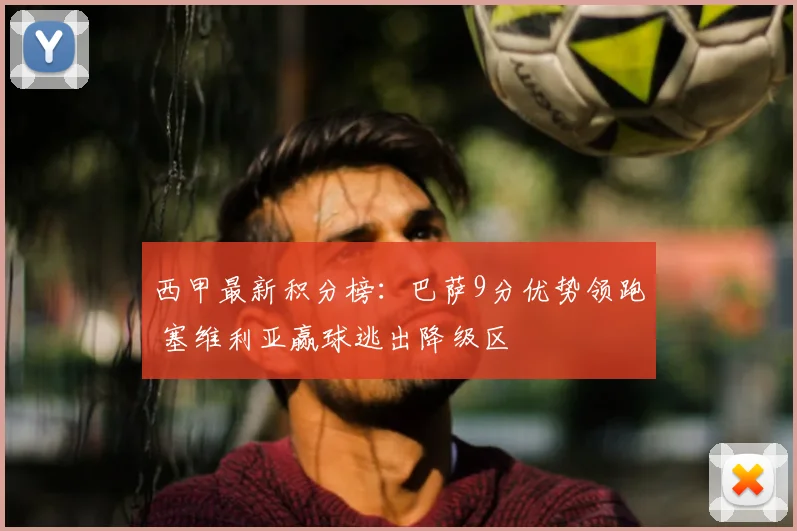 西甲最新积分榜:巴萨9分优势领跑 塞维利亚赢球逃出降级区