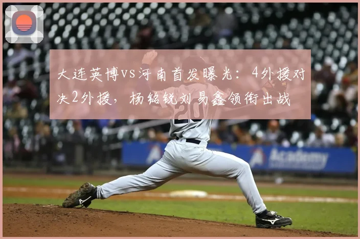 大连英博vs河南首发曝光:4外援对决2外援,杨铭锐刘易鑫领衔出战
