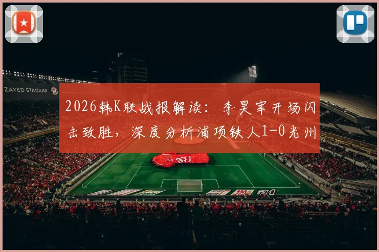 2026韩K联战报解读:李昊宰开场闪击致胜,深度分析浦项铁人1-0光州FC的三大关键点